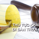 Thủ tục khai nhận di sản thừa kế nhanh và chuẩn nhất Thủ tục khai nhận di sản thừa kế nhanh và chuẩn nhất